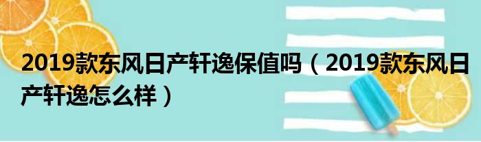 2019款东风日产轩逸保值吗（2019款东风日产轩逸怎么样）