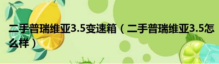 二手普瑞维亚3.5变速箱（二手普瑞维亚3.5怎么样）