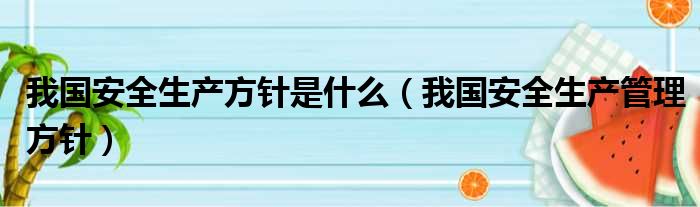 我国安全生产方针是什么（我国安全生产管理方针）