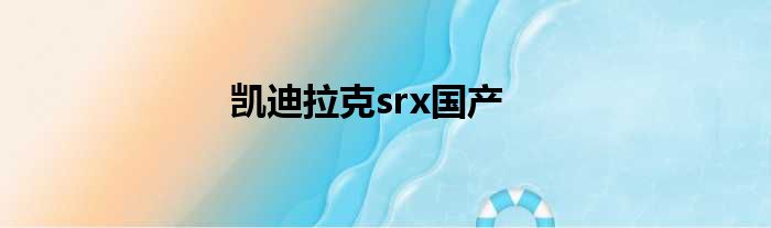 凯迪拉克srx国产