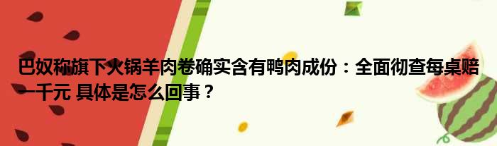 巴奴称旗下火锅羊肉卷确实含有鸭肉成份：全面彻查每桌赔一千元 具体是怎么回事？