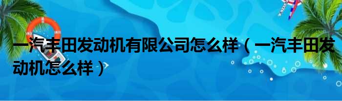 一汽丰田发动机有限公司怎么样（一汽丰田发动机怎么样）