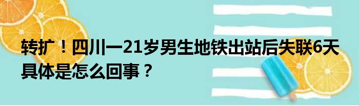 转扩！四川一21岁男生地铁出站后失联6天 具体是怎么回事？