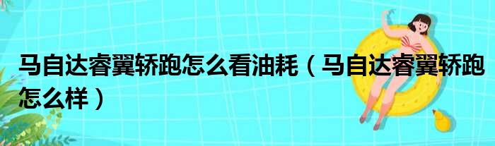 马自达睿翼轿跑怎么看油耗（马自达睿翼轿跑怎么样）