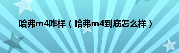 哈弗m4咋样（哈弗m4到底怎么样）