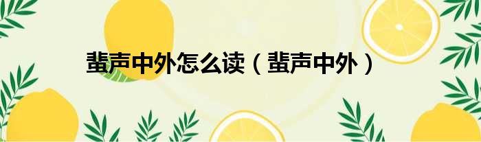 蜚声中外怎么读（蜚声中外）