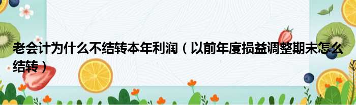 老会计为什么不结转本年利润（以前年度损益调整期末怎么结转）