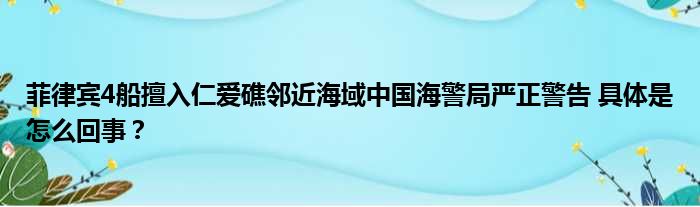 菲律宾4船擅入仁爱礁邻近海域中国海警局严正警告 具体是怎么回事？