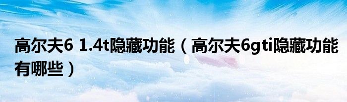 高尔夫6 1.4t隐藏功能（高尔夫6gti隐藏功能有哪些）