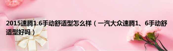 2015速腾1.6手动舒适型怎么样（一汽大众速腾1、6手动舒适型好吗）