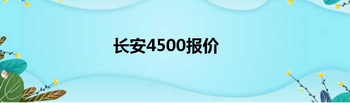 长安4500报价