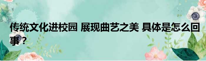 传统文化进校园 展现曲艺之美 具体是怎么回事？