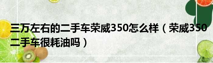 三万左右的二手车荣威350怎么样（荣威350二手车很耗油吗）