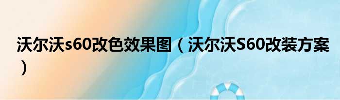 沃尔沃s60改色效果图（沃尔沃S60改装方案）