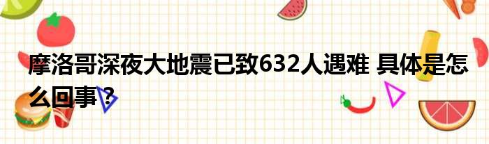 摩洛哥深夜大地震已致632人遇难 具体是怎么回事？