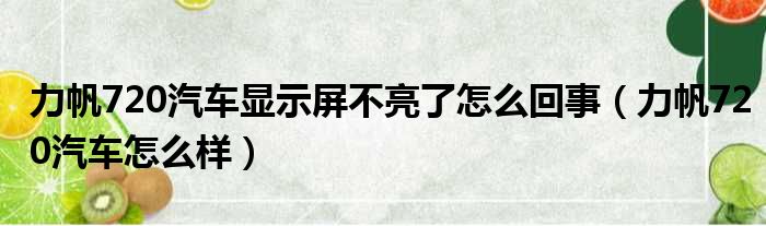 力帆720汽车显示屏不亮了怎么回事（力帆720汽车怎么样）