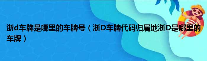 浙d车牌是哪里的车牌号（浙D车牌代码归属地浙D是哪里的车牌）