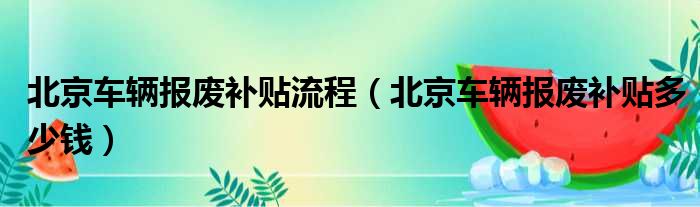 北京车辆报废补贴流程（北京车辆报废补贴多少钱）