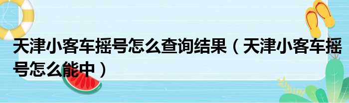 天津小客车摇号怎么查询结果（天津小客车摇号怎么能中）