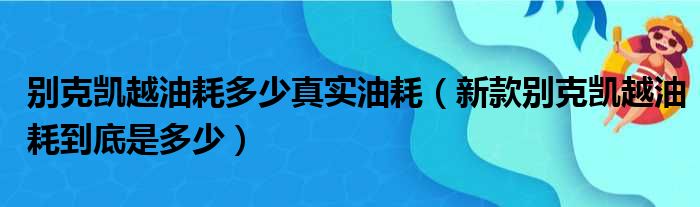 别克凯越油耗多少真实油耗（新款别克凯越油耗到底是多少）