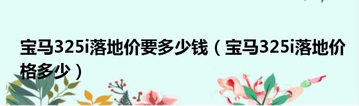 宝马325i落地价要多少钱（宝马325i落地价格多少）