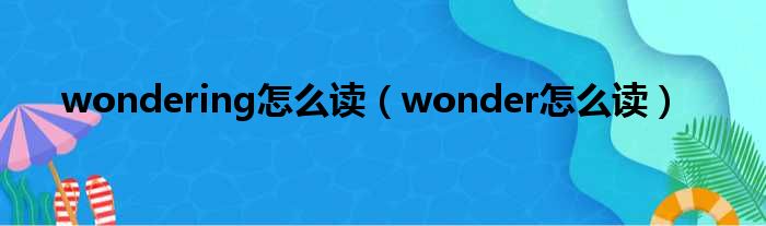 wondering怎么读（wonder怎么读）