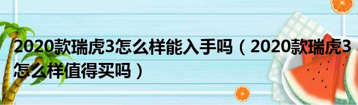 2020款瑞虎3怎么样能入手吗（2020款瑞虎3怎么样值得买吗）