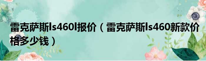 雷克萨斯ls460l报价（雷克萨斯ls460新款价格多少钱）