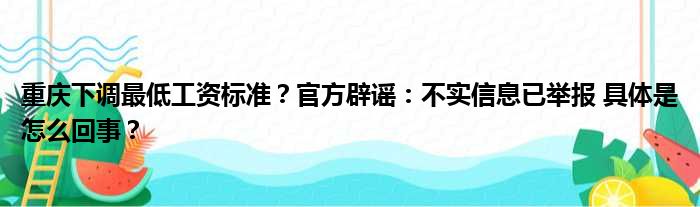 重庆下调最低工资标准？官方辟谣：不实信息已举报 具体是怎么回事？