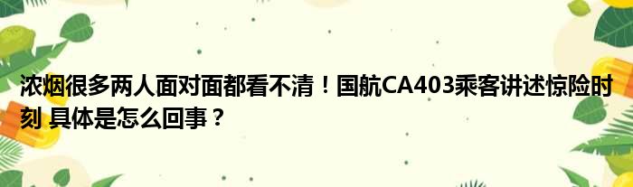 浓烟很多两人面对面都看不清！国航CA403乘客讲述惊险时刻 具体是怎么回事？