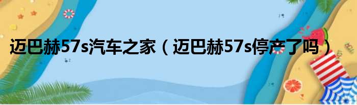 迈巴赫57s汽车之家（迈巴赫57s停产了吗）