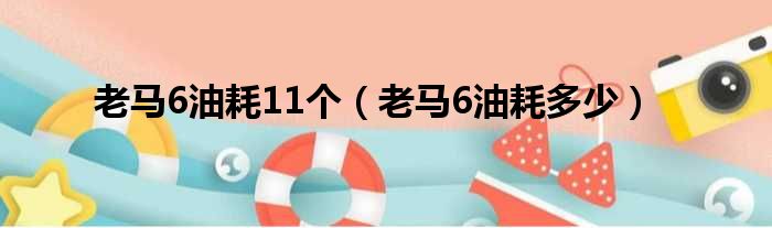 老马6油耗11个（老马6油耗多少）