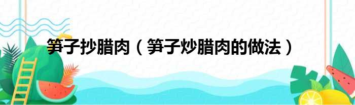 笋子抄腊肉（笋子炒腊肉的做法）