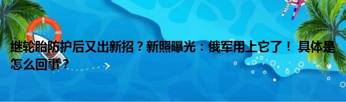 继轮胎防护后又出新招？新照曝光：俄军用上它了！ 具体是怎么回事？