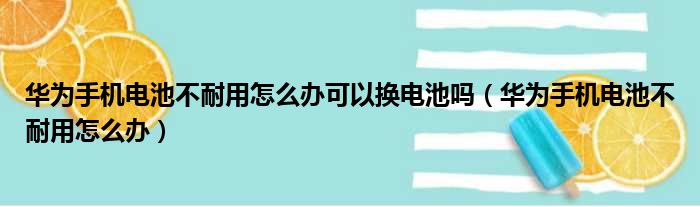 华为手机电池不耐用怎么办可以换电池吗（华为手机电池不耐用怎么办）