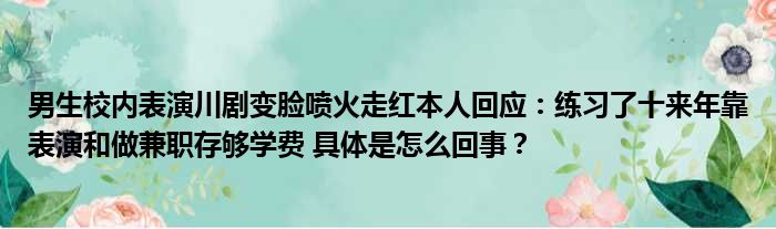 男生校内表演川剧变脸喷火走红本人回应：练习了十来年靠表演和做兼职存够学费 具体是怎么回事？