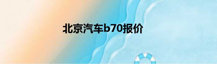 北京汽车b70报价