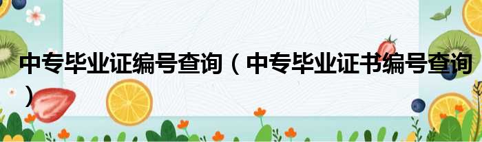 中专毕业证编号查询（中专毕业证书编号查询）