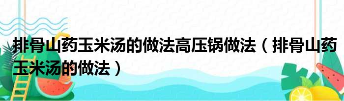 排骨山药玉米汤的做法高压锅做法（排骨山药玉米汤的做法）