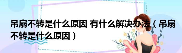 吊扇不转是什么原因 有什么解决办法（吊扇不转是什么原因）