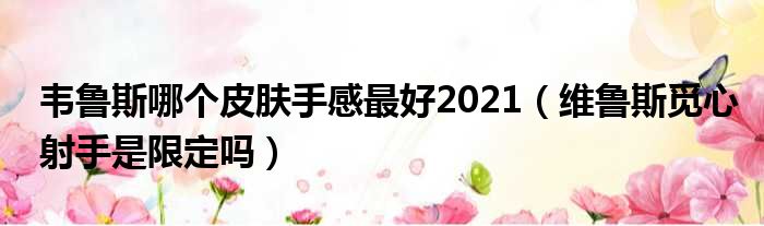 韦鲁斯哪个皮肤手感最好2021（维鲁斯觅心射手是限定吗）