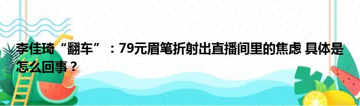 李佳琦“翻车”：79元眉笔折射出直播间里的焦虑 具体是怎么回事？