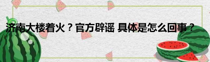 济南大楼着火？官方辟谣 具体是怎么回事？