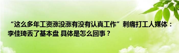 “这么多年工资涨没涨有没有认真工作”刺痛打工人媒体：李佳琦丢了基本盘 具体是怎么回事？