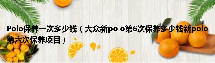 Polo保养一次多少钱（大众新polo第6次保养多少钱新polo第六次保养项目）