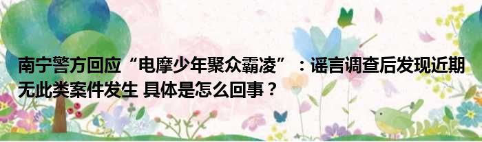 南宁警方回应“电摩少年聚众霸凌”：谣言调查后发现近期无此类案件发生 具体是怎么回事？