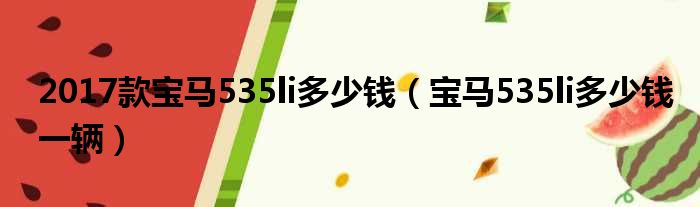 2017款宝马535li多少钱（宝马535li多少钱一辆）