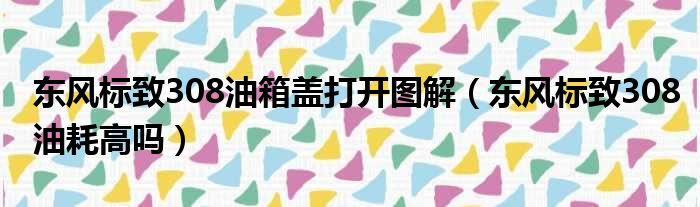 东风标致308油箱盖打开图解（东风标致308油耗高吗）