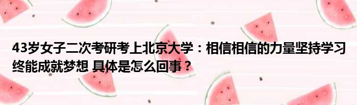 43岁女子二次考研考上北京大学：相信相信的力量坚持学习终能成就梦想 具体是怎么回事？