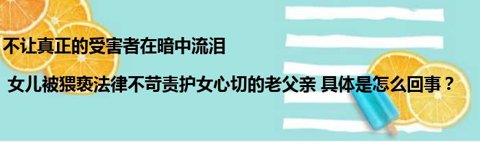 不让真正的受害者在暗中流泪 | 女儿被猥亵法律不苛责护女心切的老父亲 具体是怎么回事？